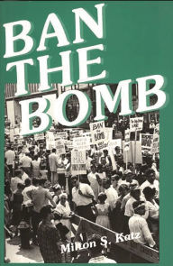 Title: Ban the Bomb: A History of SANE, The Committee for a Sane Nuclear Policy, 1957-1985, Author: Milton Katz