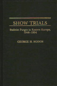 Title: Show Trials: Stalinist Purges in Eastern Europe, 1948-1954, Author: George H. Hodos
