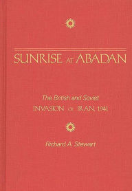 Title: Sunrise at Abadan: The British and Soviet Invasion of Iran, 1941, Author: Richard A. Stewart