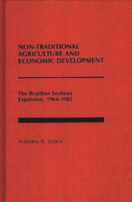 Title: Non-Traditional Agriculture and Economic Development: The Brazilian Soybean Expansion, 1964-1982, Author: Anthony B. Soskin