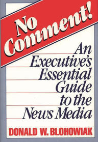 Title: No Comment!: An Executive's Essential Guide to the News Media, Author: David W. Blohowiak