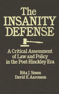 Title: The Insanity Defense: A Critical Assessment of Law and Policy in the Post-Hinckley Era, Author: Rita J. Simon