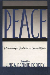 Title: Peace: Meanings, Politics, Strategies / Edition 1, Author: Linda Rennie Forcey