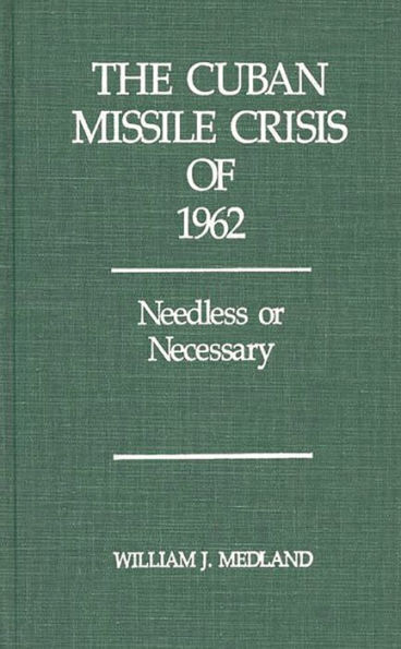 The Cuban Missile Crisis of 1962: Needless or Necessary?