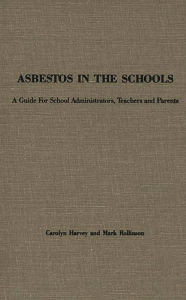Title: Asbestos in the Schools: A Guide for School Administrators, Teachers and Parents, Author: Carolyn Harvey
