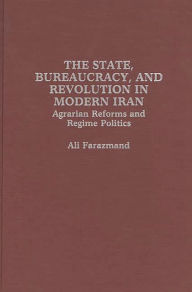 Title: The State, Bureaucracy, and Revolution in Modern Iran: Agrarian Reforms and Regime Politics, Author: Ali Farazmand