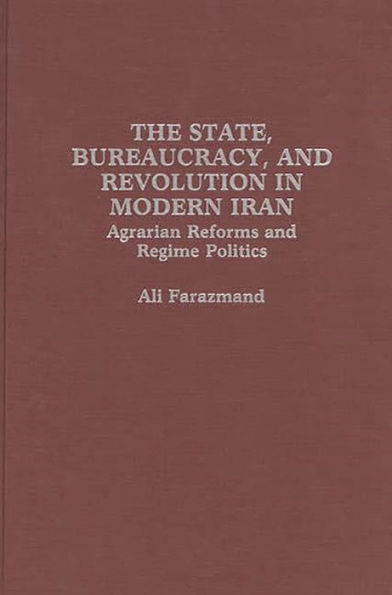 The State, Bureaucracy, and Revolution in Modern Iran: Agrarian Reforms and Regime Politics