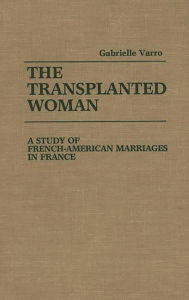 Title: The Transplanted Woman: A Study of French-American Marriages in France, Author: Gabriell Varro
