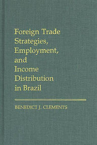 Title: Foreign Trade Strategies, Employment, and Income Distribution in Brazil, Author: Benedict J. Clements