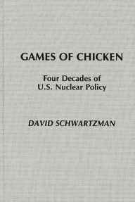 Title: Games of Chicken: Four Decades of U.S. Nuclear Policy, Author: David Schwartzman