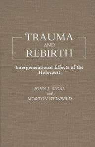 Title: Trauma and Rebirth: Intergenerational Effects of the Holocaust, Author: John J. Sigal