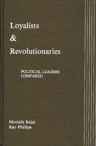 Title: Loyalists and Revolutionaries: Political Leaders Compared, Author: Mostafa Rejai