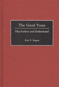 Title: The Good Years: MacArthur and Sutherland, Author: Arlene Rogers