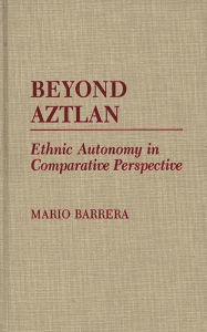 Title: Beyond Aztlan: Ethnic Autonomy in Comparative Perspective, Author: Mario Barrera