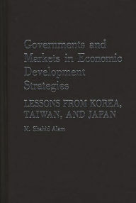 Title: Governments and Markets in Economic Development Strategies: Lessons From Korea, Taiwan, and Japan, Author: M Shahid Alam