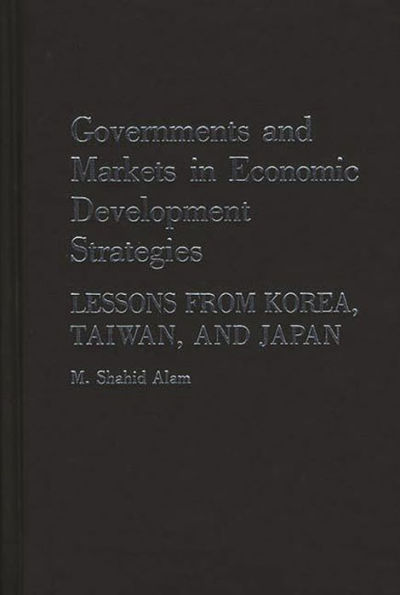 Governments and Markets in Economic Development Strategies: Lessons From Korea, Taiwan, and Japan