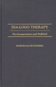 Title: Dia-logo Therapy: Psychonarration and PaRDeS, Author: Mordecha Rotenberg
