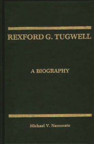 Title: Rexford G. Tugwell: A Biography, Author: Michael V. Namorato