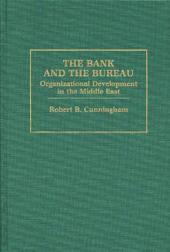 Title: The Bank and The Bureau: Organizational Development in the Middle East, Author: Robert B. Cunningham