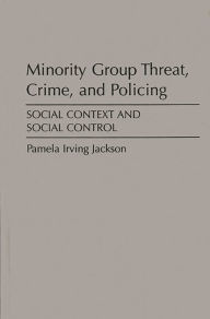 Title: Minority Group Threat, Crime, and Policing: Social Context and Social Control / Edition 1, Author: Pamela Irving Jackson