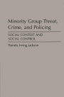 Minority Group Threat, Crime, and Policing: Social Context and Social Control / Edition 1