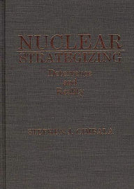 Title: Nuclear Strategizing: Deterrence and Reality, Author: Stephen J. Cimbala