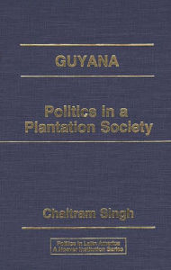 Title: Guyana: Politics in a Plantation Society, Author: Chaitram Singh