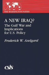 Title: A New Iraq: The Gulf War and the Implications for U.S. Policy, Author: Frederick W. Axelgard