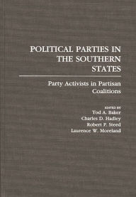 Title: Political Parties in the Southern States: Party Activists in Partisan Coalitions, Author: Tod A. Baker