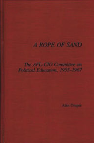 Title: A Rope of Sand: The AFL-CIO Committee on Political Education, 1955-1967, Author: Alan Draper