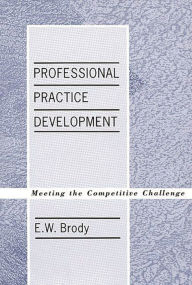 Title: Professional Practice Development: Meeting the Competitive Challenge, Author: E W. Brody