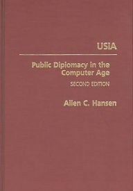 Title: USIA: Public Diplomacy in the Computer Age, Author: Allen C. Hansen