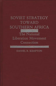 Title: Soviet Strategy Toward Southern Africa: The National Liberation Movement Connection, Author: Daniel R. Kempton