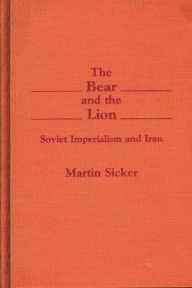Title: The Bear and the Lion: Soviet Imperialism and Iran, Author: Martin Sicker