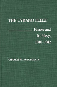 Title: The Cyrano Fleet: France and Its Navy, 1940-42, Author: Charles Koburger