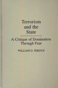 Title: Terrorism and the State: A Critique of Domination Through Fear, Author: William Perdue
