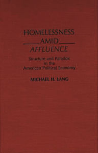 Title: Homelessness Amid Affluence: Structure and Paradox in the American Political Economy, Author: Michael Lang