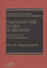 Title: Changing the Guard in Brussels: An Insider's View of the EC Presidency, Author: Guy de Bassompierre