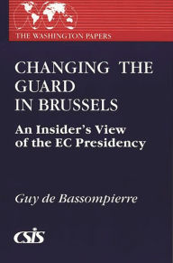 Title: Changing the Guard in Brussels: An Insider's View of the EC Presidency, Author: Guy de Bassompierre