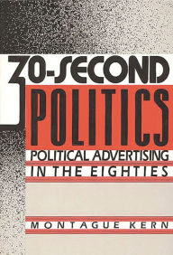 Title: 30-Second Politics: Political Advertising in the Eighties, Author: Montague Kern