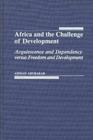 Title: Africa and the Challenge of Development: Acquiescence and Dependency versus Freedom and Development, Author: Ahmad Abubaker