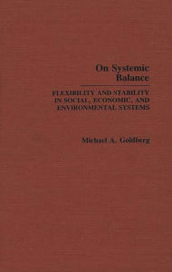 Title: On Systemic Balance: Flexibility and Stability in Social, Economic, and Environmental Systems, Author: M. A. Goldberg