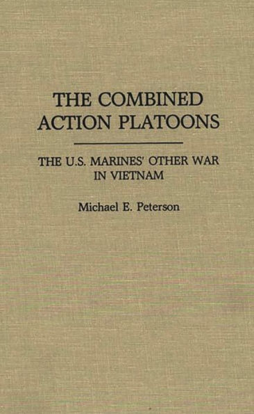 The Combined Action Platoons: The U.S. Marines' Other War in Vietnam