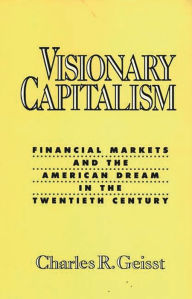 Title: Visionary Capitalism: Financial Markets and the American Dream in the Twentieth Century, Author: Charles R. Geisst