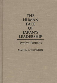 Title: The Human Face of Japan's Leadership: Twelve Portraits, Author: Martin E. Weinstein