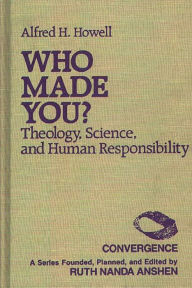 Title: Who Made You?: Theology, Science, and Human Responsibility, Author: Alfred H. Howell