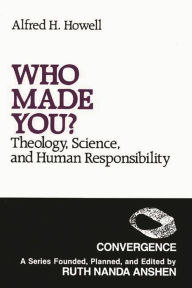 Title: Who Made You?: Theology, Science, and Human Responsibility, Author: Alfred H. Howell