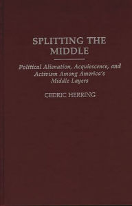 Title: Splitting the Middle: Political Alienation, Acquiescence, and Activism Among America's Middle Layers, Author: Cedric Herring