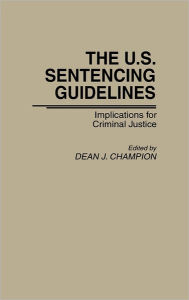 Title: The U.S. Sentencing Guidelines: Implications for Criminal Justice, Author: Dean John Champion