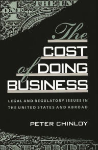 Title: The Cost of Doing Business: Legal and Regulatory Issues in the United States and Abroad, Author: Peter Chinloy